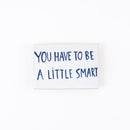 You have to be be a Little Smart